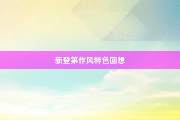 新登第作风特色回想