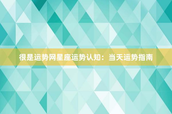 很是运势网星座运势认知：当天运势指南