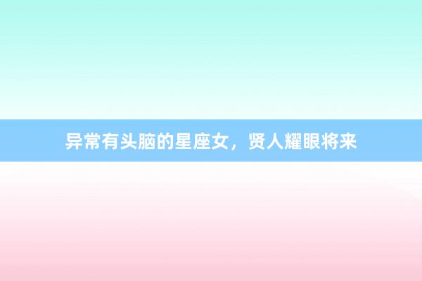 异常有头脑的星座女，贤人耀眼将来