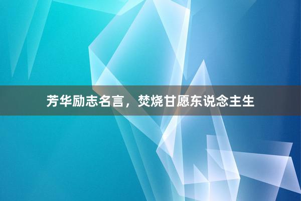 芳华励志名言，焚烧甘愿东说念主生