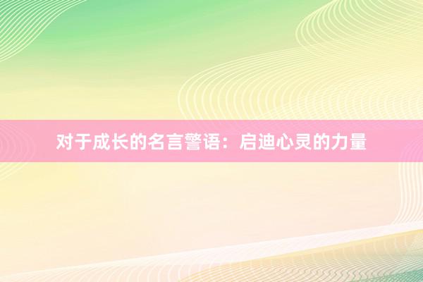 对于成长的名言警语：启迪心灵的力量