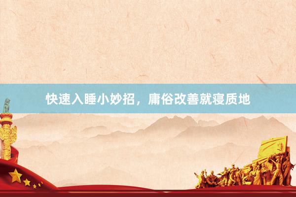快速入睡小妙招，庸俗改善就寝质地