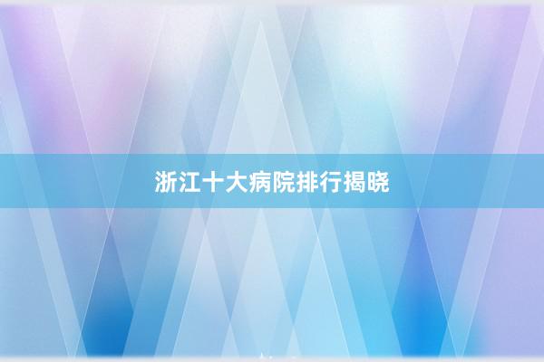 浙江十大病院排行揭晓