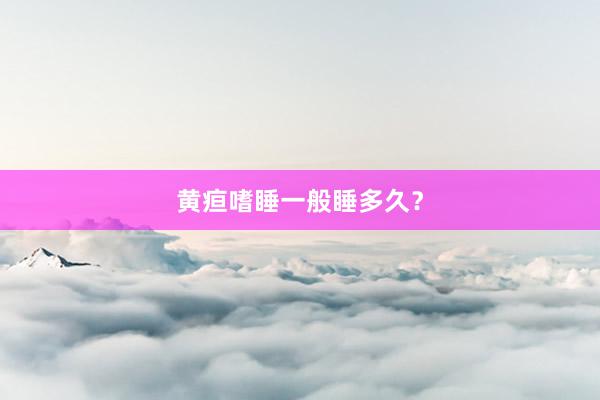 黄疸嗜睡一般睡多久？