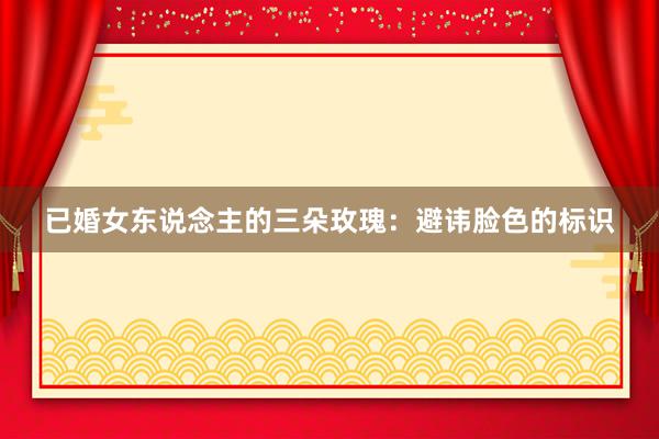 已婚女东说念主的三朵玫瑰：避讳脸色的标识
