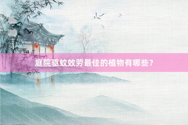 庭院驱蚊效劳最佳的植物有哪些？