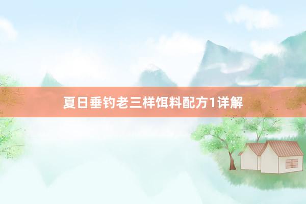 夏日垂钓老三样饵料配方1详解