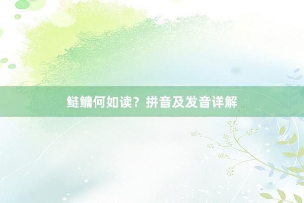 鲢鳙何如读？拼音及发音详解