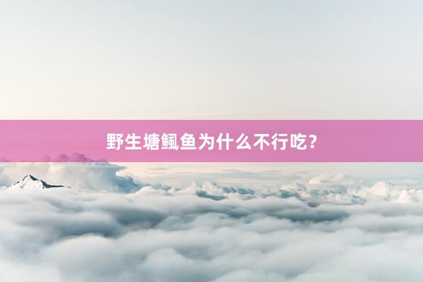 野生塘鲺鱼为什么不行吃?