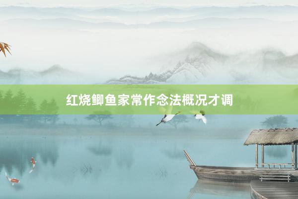 红烧鲫鱼家常作念法概况才调