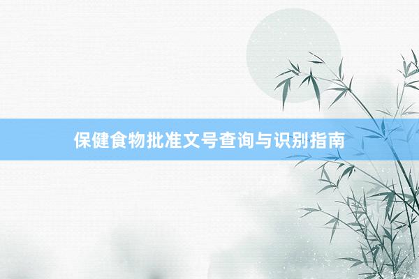 保健食物批准文号查询与识别指南