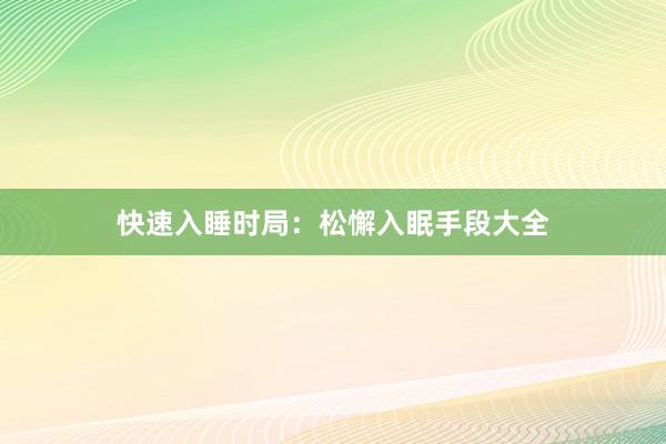 快速入睡时局：松懈入眠手段大全